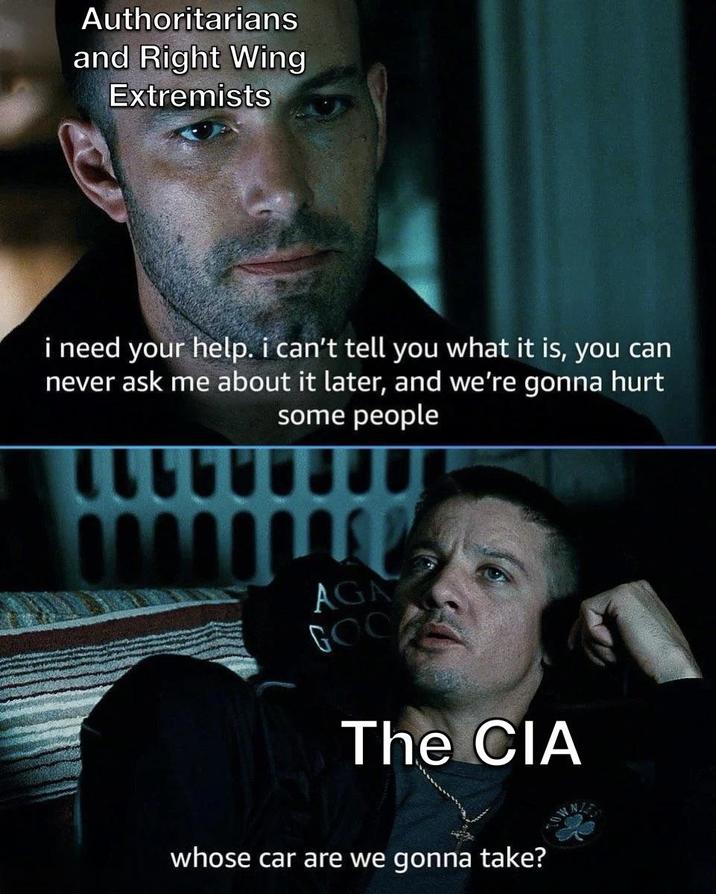 Authoritarians and Right Wing Extremists i need your help. i can't tell you what it is, you can never ask me about it later, and we're gonna hurt some people AGA GOO The CIA whose car are we gonna take?