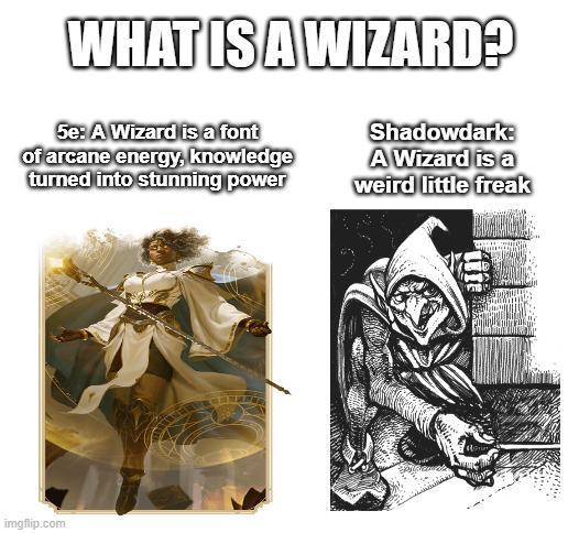 WHAT IS A WIZARD? 5e: A Wizard is a font of arcane energy, knowledge turned into stunning power Shadowdark: A Wizard is a weird little freak imgflip.com