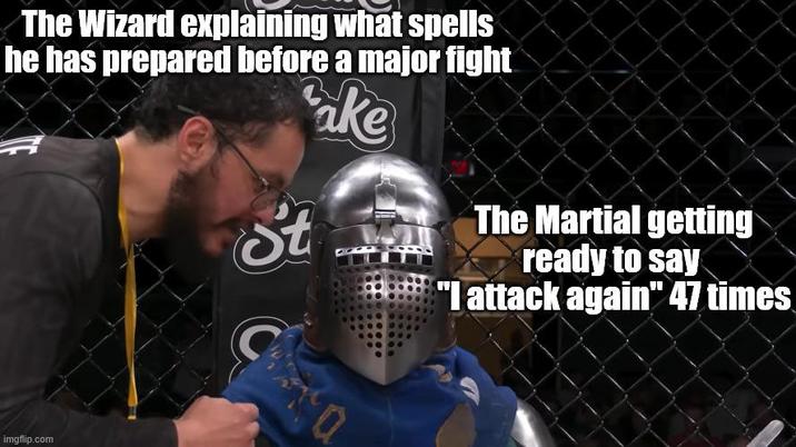 The Wizard explaining what spells he has prepared before a major fight St Ca ake The Martial getting ready to say "I attack again" 47 times imgflip.com