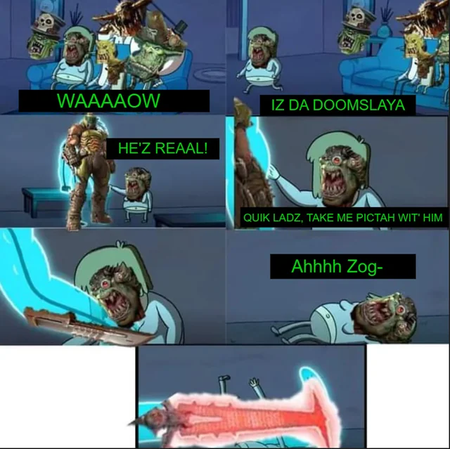 WAAAAOW HE'Z REAAL! IZ DA DOOMSLAYA QUIK LADZ, TAKE ME PICTAH WIT' HIM Ahhhh Zog-