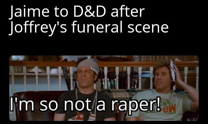 Jaime to D&D after Joffrey's funeral scene I'm so not a r----!