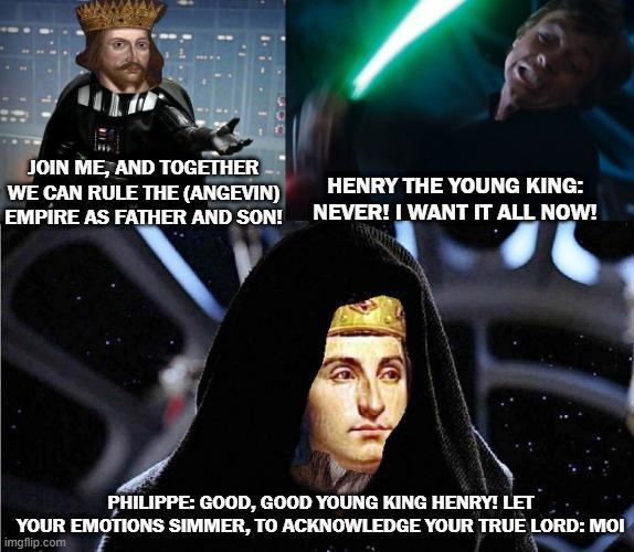 JOIN ME, AND TOGETHER WE CAN RULE THE (ANGEVIN) EMPIRE AS FATHER AND SON! HENRY THE YOUNG KING: NEVER! I WANT IT ALL NOW! PHILIPPE: GOOD, GOOD YOUNG KING HENRY! LET YOUR EMOTIONS SIMMER, TO ACKNOWLEDGE YOUR TRUE LORD: MOI imgflip.com