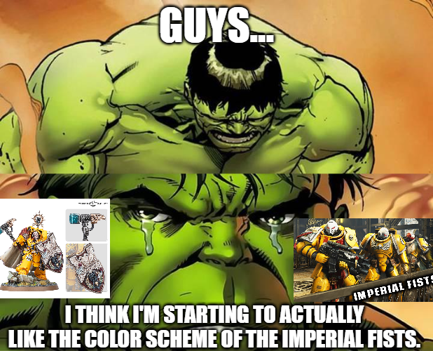 GUYS. IMPERIAL FISTS I THINK I'M STARTING TO ACTUALLY LIKE THE COLOR SCHEME OF THE IMPERIAL FISTS.