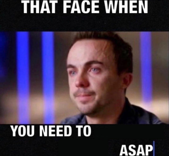 THAT FACE WHEN YOU NEED TO ASAP