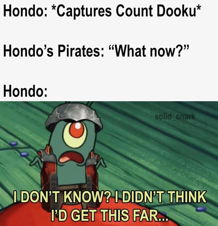Hondo: *Captures Count Dooku* Hondo's Pirates: "What now?" Hondo: solid snark I DON'T KNOW? I DIDN'T THINK I'D GET THIS FAR...