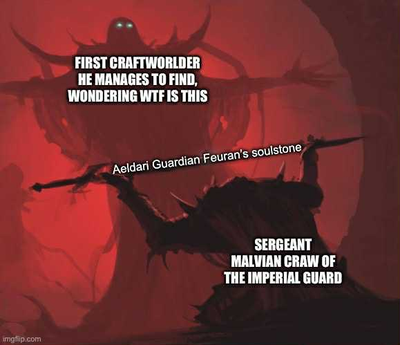imgflip.com FIRST CRAFTWORLDER HE MANAGES TO FIND, WONDERING W-- IS THIS Aeldari Guardian Feuran's soulstone SERGEANT MALVIAN CRAW OF THE IMPERIAL GUARD