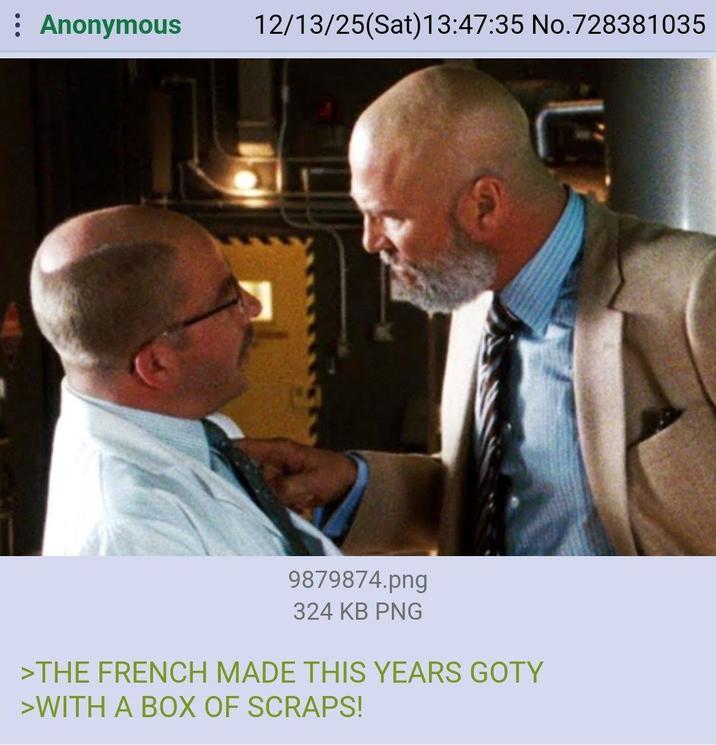 Anonymous 12/13/25(Sat) 13:47:35 No.728381035 9879874.png 324 KB PNG >THE FRENCH MADE THIS YEARS GOTY >WITH A BOX OF SCRAPS!