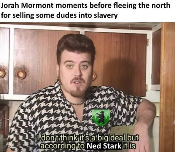Jorah Mormont moments before fleeing the north for selling some dudes into slavery I don't think it's a big deal but according to Ned Stark it is