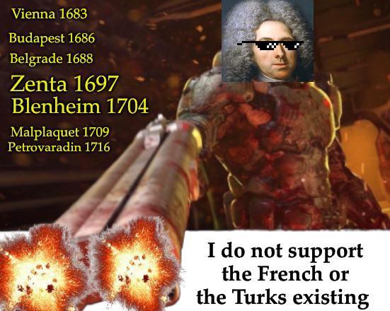 Vienna 1683 Budapest 1686 Belgrade 1688 Zenta 1697 Blenheim 1704 Malplaquet 1709 Petrovaradin 1716 I do not support the French or the Turks existing