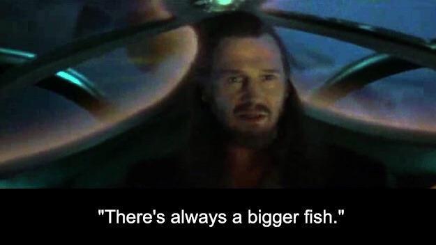 "There's always a bigger fish."