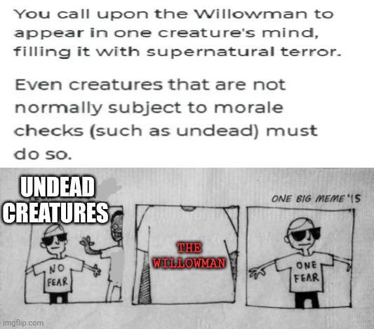 You call upon the Willowman to appear in one creature's mind, filling it with supernatural terror. Even creatures that are not normally subject to morale checks (such as undead) must do so. UNDEAD CREATURES ONE BIG MEME IS imgflip.com THE NO WILLOWMAN FEAR ม ONE FEAR