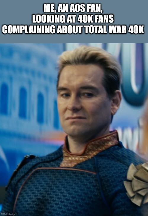 ME, AN AOS FAN, LOOKING AT 40K FANS COMPLAINING ABOUT TOTAL WAR 40K imgflip.com