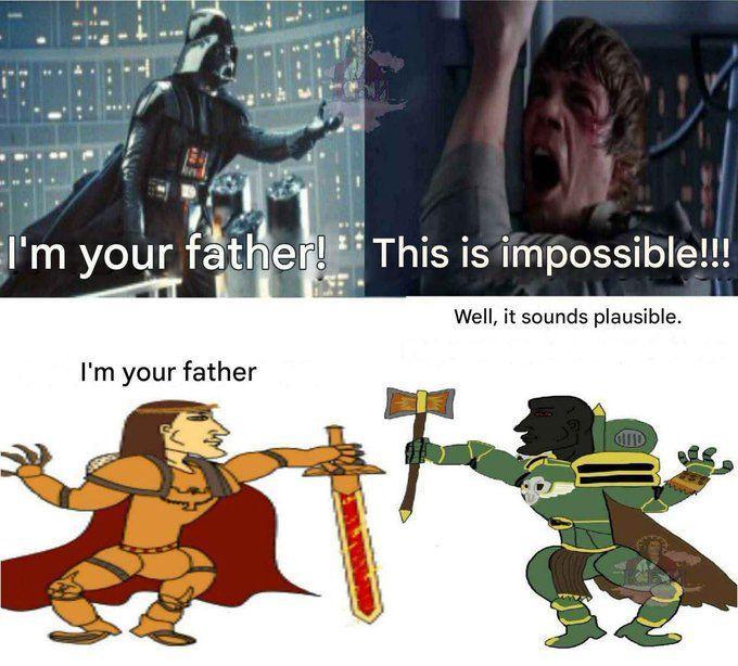 I'm your father! This is impossible!!! Well, it sounds plausible. I'm your father