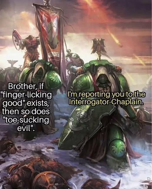 Brother, if "finger-licking good" exists, then so does "toe-sucking evil". I'm reporting you to the Interrogator-Chaplain.