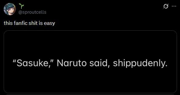 r @sproutcells this fanfic s--- is easy "Sasuke," Naruto said, shippudenly.