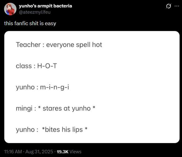 yunho's armpit bacteria @ateezmylifeu this fanfic s--- is easy Teacher everyone spell hot class H-O-T yunho: m-i-n-g-i mingi *stares at yunho yunho: *bites his lips 11:16 AM - Aug 31, 2025 19.3K Views 0