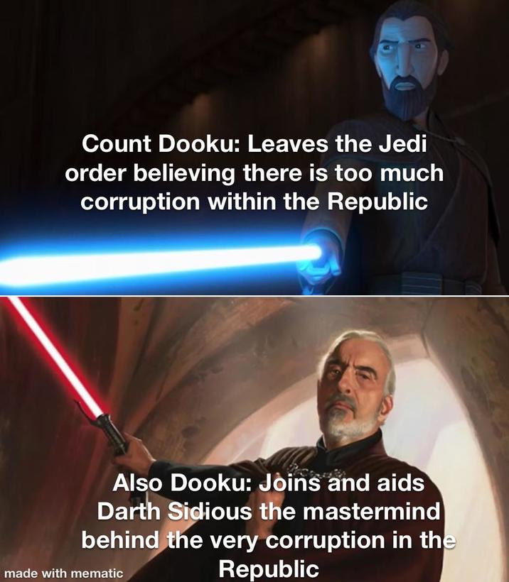 Count Dooku: Leaves the Jedi order believing there is too much corruption within the Republic Also Dooku: Joins and aids Darth Sidious the mastermind behind the very corruption in the Republic made with mematic