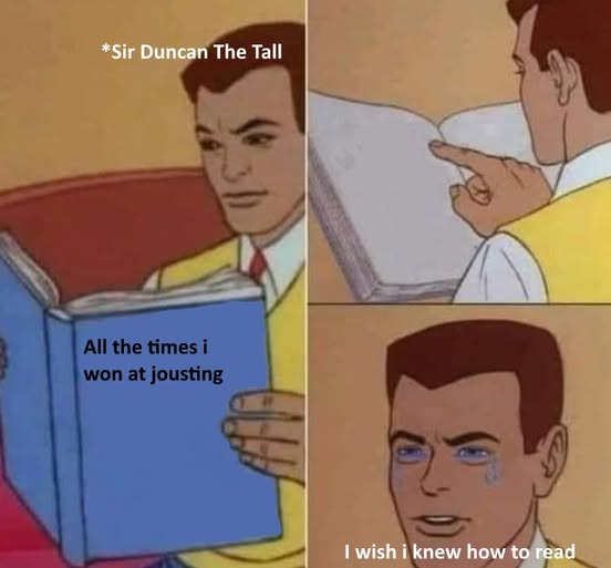 *Sir Duncan The Tall All the times i won at jousting I wish i knew how to read