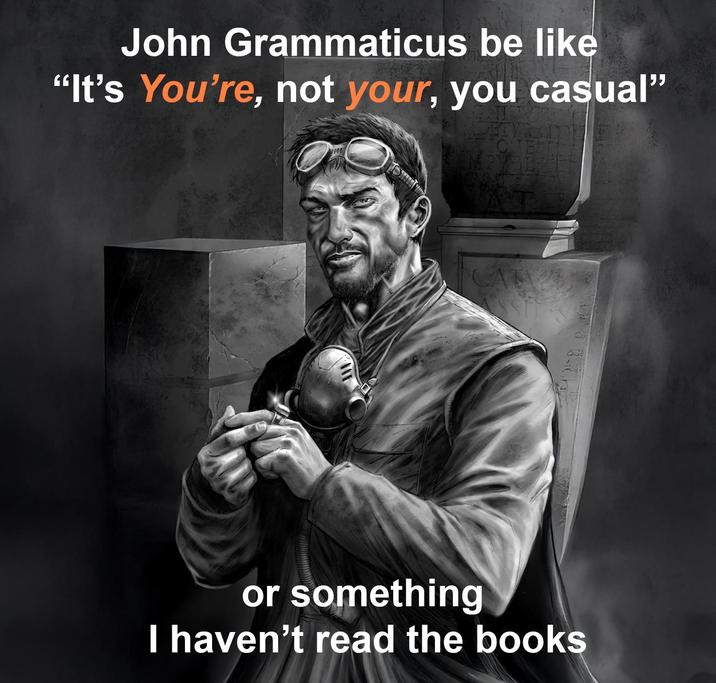 John Grammaticus be like "It's You're, not your, you casual" or something I haven't read the books