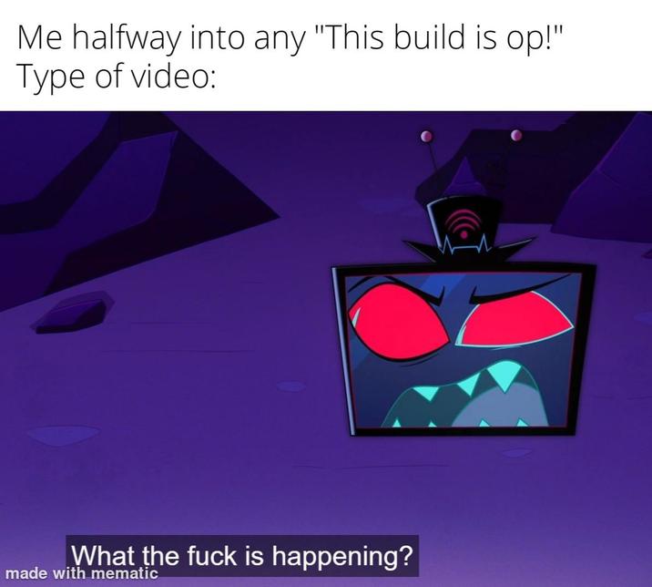 Me halfway into any "This build is op!" Type of video: What the f--- is happening? made with mematic