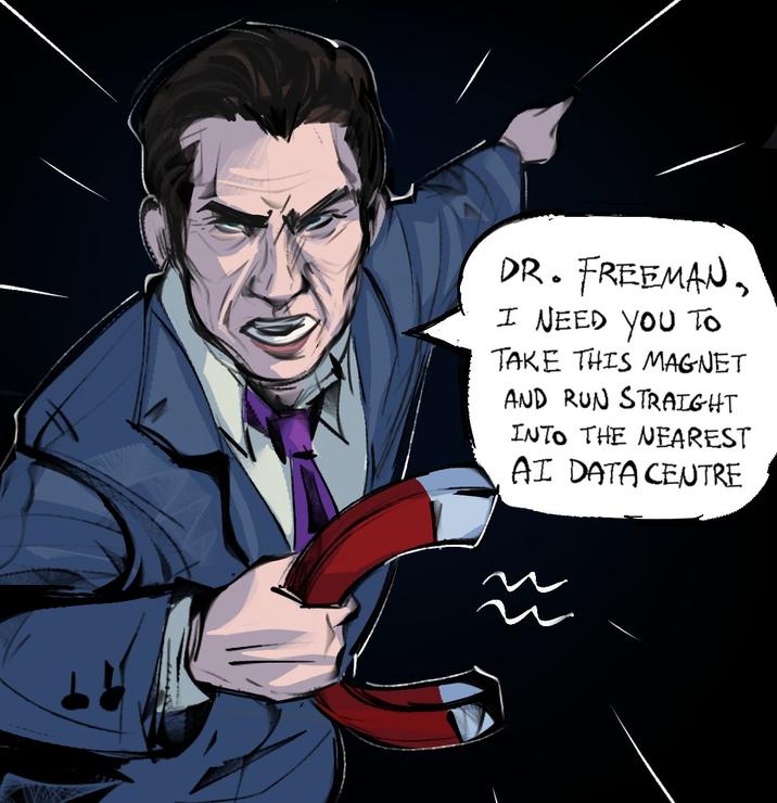 DR. FREEMAN, I NEED YOU TO TAKE THIS MAGNET AND RUN STRAIGHT INTO THE NEAREST AI DATA CENTRE