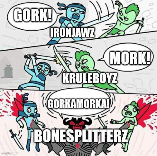 GORK! IRONJAWZ MORK! imgflip.com KRULEBOYZ GORKAMORKA! BONESPLITTERZ