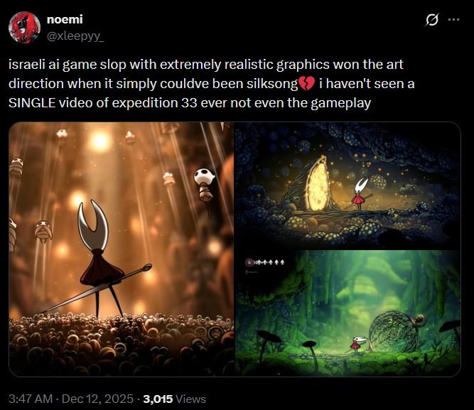 Q B israeli ai game slop with extremely realistic graphics won the art direction when it simply couldve been silksong i haven't seen a SINGLE video of expedition 33 ever not even the gameplay noemi @xleepyy 3:47 AM - Dec 12, 2025 3,015 views