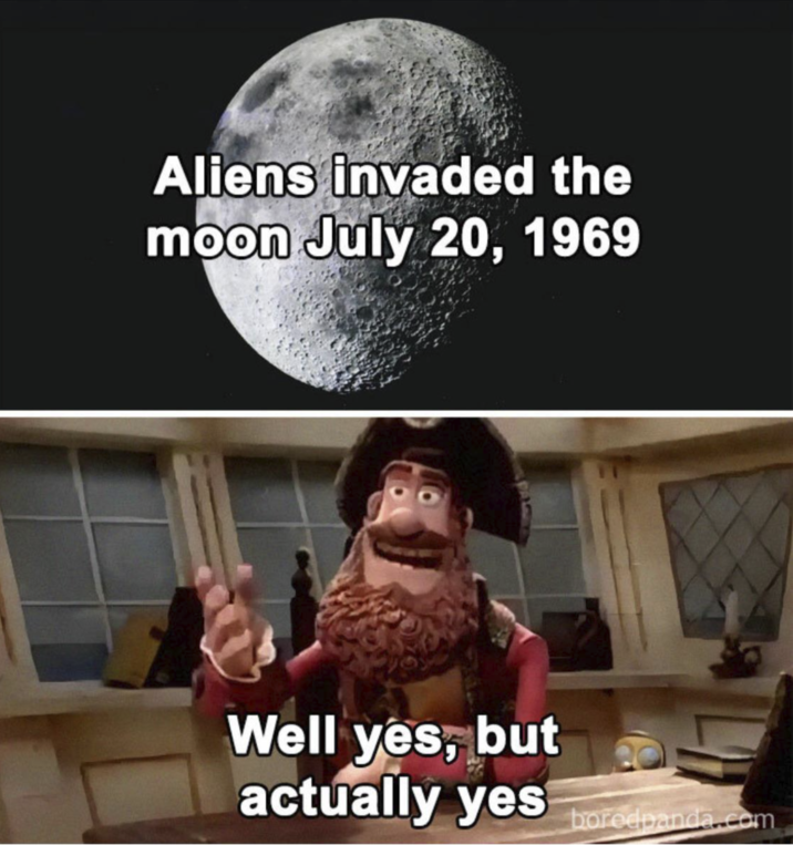 Aliens invaded the moon July 20, 1969 Well yes, but actually yes boredpanda.com