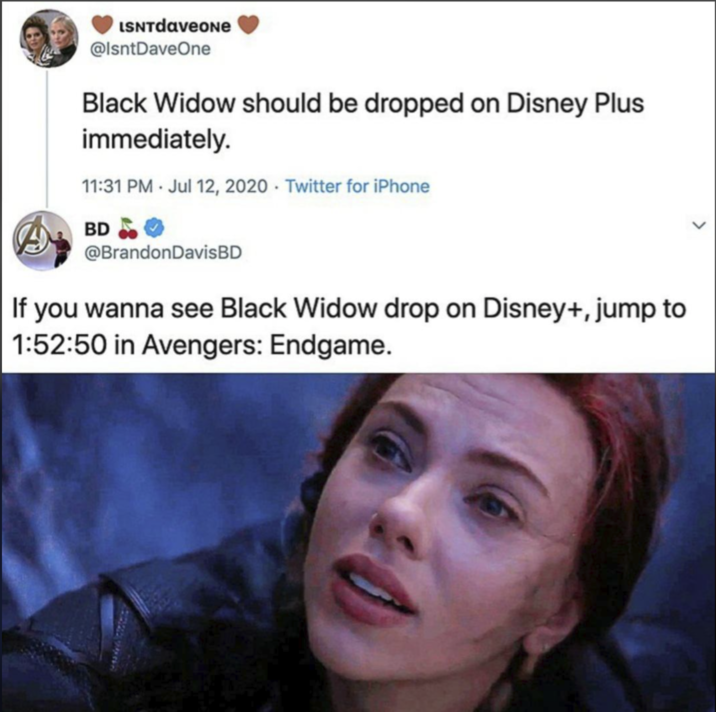 LSNTdaveOne @lsntDaveOne Black Widow should be dropped on Disney Plus immediately. 11:31 PM Jul 12, 2020 Twitter for iPhone ABD @BrandonDavisBD If you wanna see Black Widow drop on Disney+, jump to 1:52:50 in Avengers: Endgame.