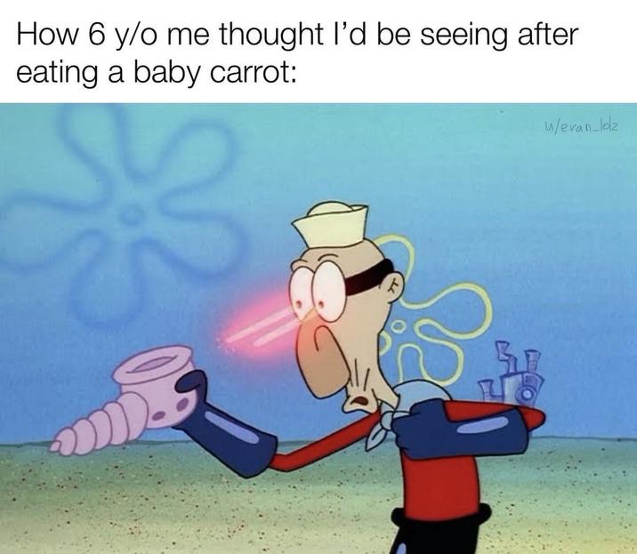 How 6 y/o me thought I'd be seeing after eating a baby carrot: SE u/evan_lolz