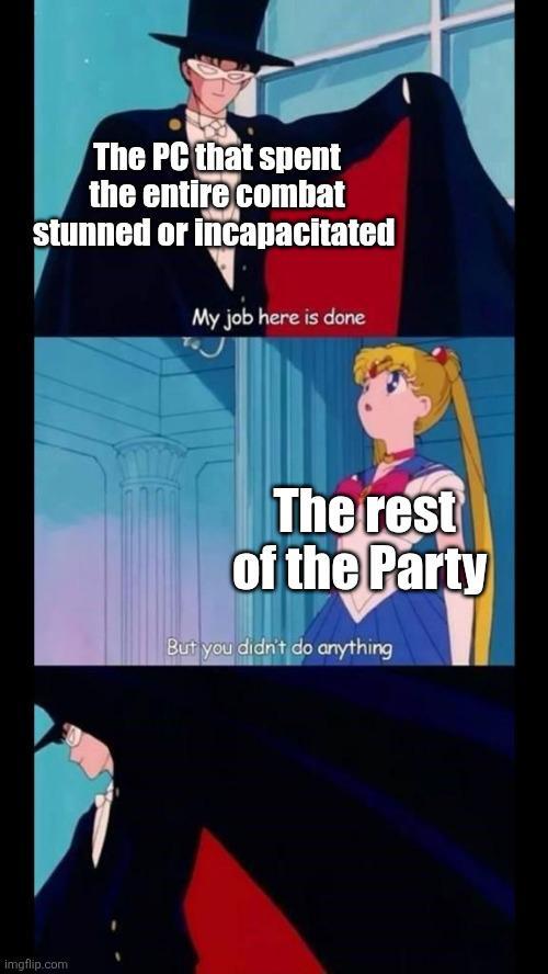 The PC that spent the entire combat stunned or incapacitated My job here is done imgflip.com The rest of the Party But you didn't do anything