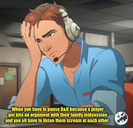 When you have to pause D&D because a player got into an argument with their family midsession and you all have to listen them scream at each other. imgflip.com