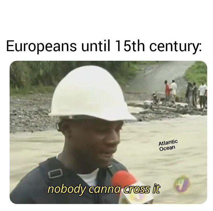 Europeans until 15th century: D nobody canna cross it Atlantic Ocean