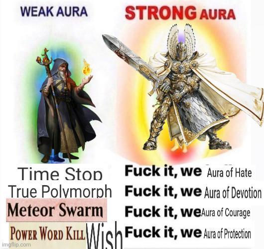 WEAK AURA STRONG AURA Time Stop F--- it, we Aura of Hate True Polymorph Meteor Swarm F--- it, we Aura of Devotion F--- it, weAura of Courage POWER WORD KILL Wish F--- it, we Aura of Praction KILLWish imgflip.com