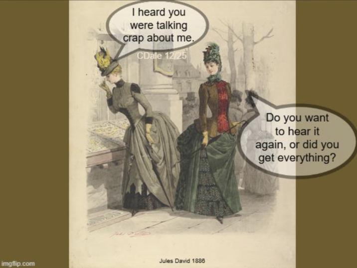 I heard you were talking crap about me. CDale 12/25 imgflip.com Jules David 1886 Do you want to hear it again, or did you get everything?