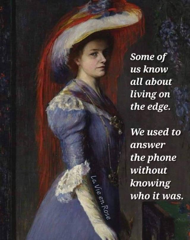 Some of us know all about living on the edge. We used to answer the phone without knowing who it was. La Vie en Rose
