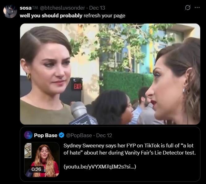 26 @PopBase - Dec 12 Sydney Sweeney says her FYP on TikTok is full of "a lot of hate” about her during Vanity Fair's Lie Detector test. (youtu.be/yVYXM7qIM2s?si...)