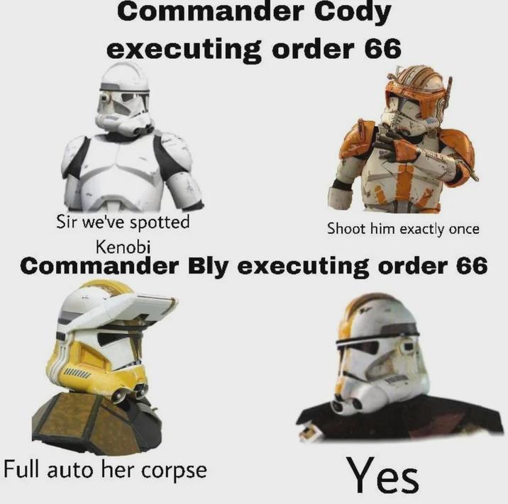 Commander Cody executing order 66 Sir we've spotted Kenobi Shoot him exactly once Commander Bly executing order 66 Full auto her corpse Yes