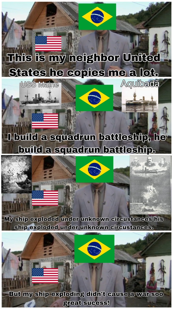 This is my neighbor United States he copies me a lot. USS Maine Aquibadã I build a squadrun battleship, he build a squadrun battleship. My ship exploded under unknown circustances his ship exploded under unknown circustances. But my ship exploding didn't cause a war soo great sucess!