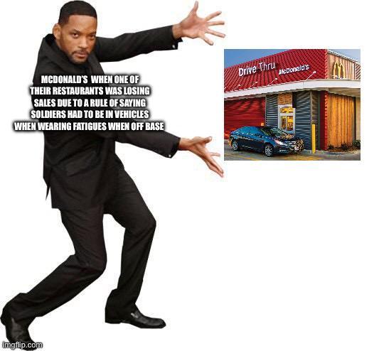 MCDONALD'S WHEN ONE OF THEIR RESTAURANTS WAS LOSING SALES DUE TO A RULE OF SAYING SOLDIERS HAD TO BE IN VEHICLES WHEN WEARING FATIGUES WHEN OFF BASE Drive Thru imgflip.com McDonald's