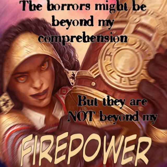 The horrors might be beyond my comprehension But they are NOT beyond my FIREPOWER