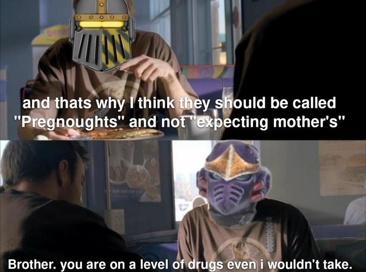 O 000 DE and thats why I think they should be called "Pregnoughts" and not "expecting mother's" Brother. you are on a level of drugs even i wouldn't take.