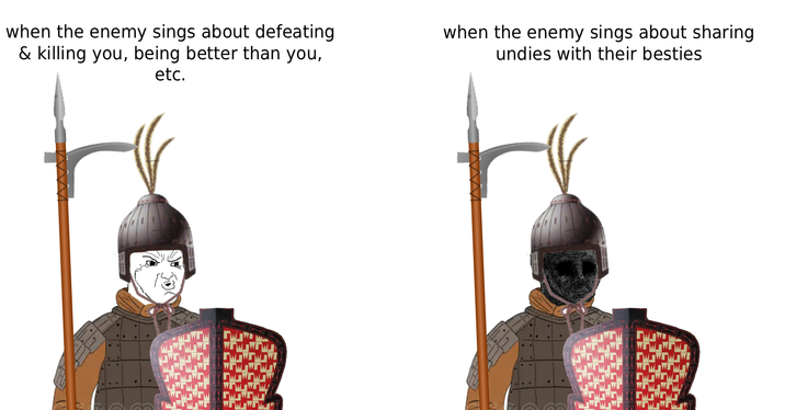 when the enemy sings about defeating & killing you, being better than you, etc. when the enemy sings about sharing undies with their besties