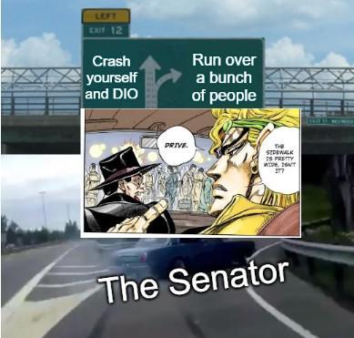 LEFT EXIT 12 Crash yourself and DIO Run over a bunch of people DRIVE. THE SIDEWALK IS PRETTY WINT The Senator