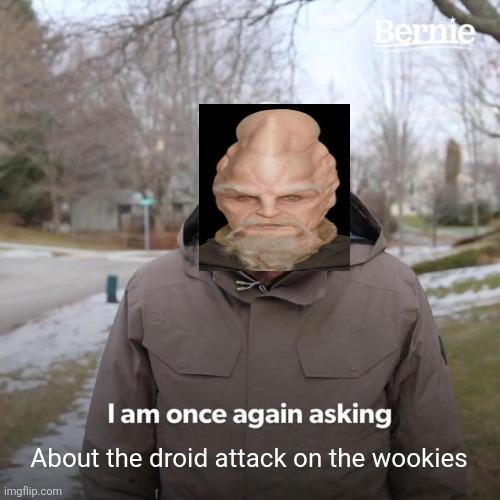 Bernie I am once again asking About the droid attack on the wookies imgflip.com