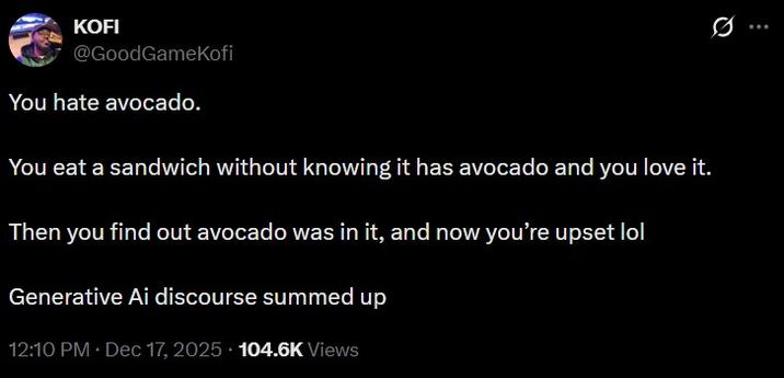 A tweet. It reads, "You hate avocado. You eat a sandwich without knowing it has avocado and you love it. Then you find out avocado was in it, and now you’re upset lol. Generative Ai discourse summed up."