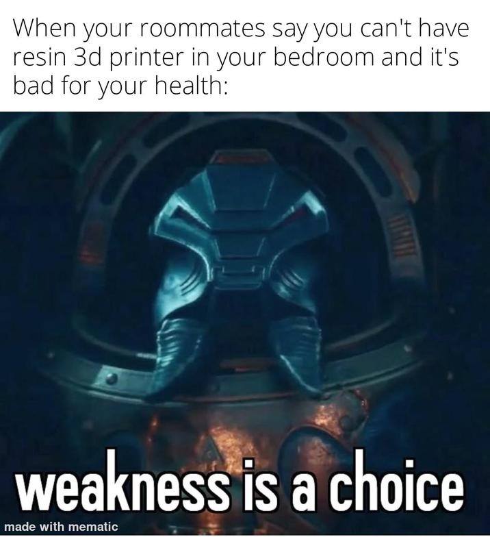 When your roommates say you can't have resin 3d printer in your bedroom and it's bad for your health: weakness is a choice made with mematic