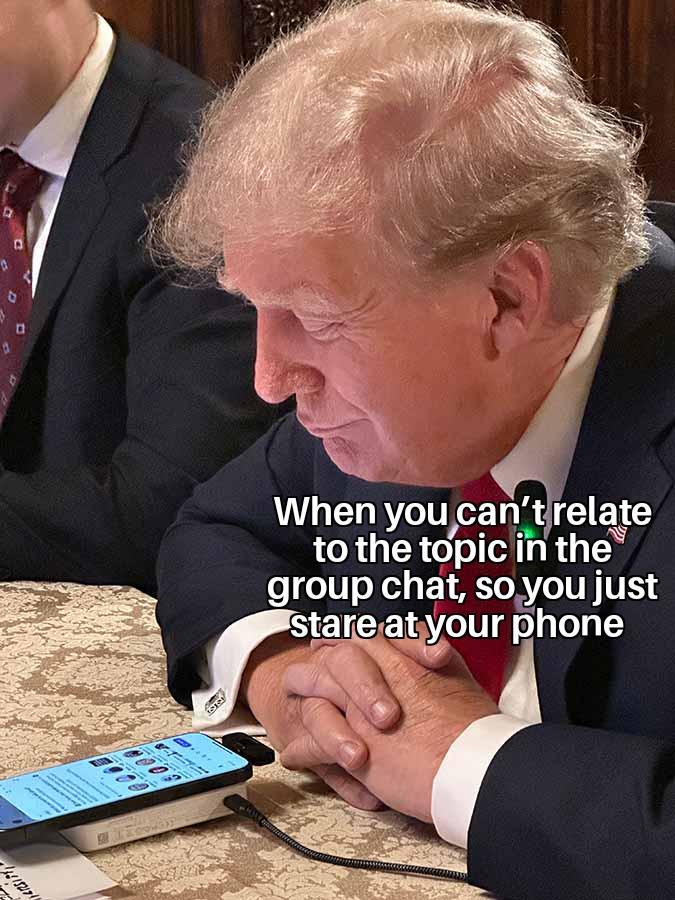 D When you can't relate to the topic in the group chat, so you just stare at your phone