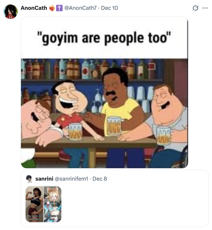 A "quote-tweet":https://knowyourmeme.com/memes/quote-retweets-qrts that compared a "tomboy":https://knowyourmeme.com/memes/tomboy, using a photo of "fitness":https://knowyourmeme.com/memes/cultures/physical-fitness "influencer":https://knowyourmeme.com/memes/social-media-influencer "LeanBeefPatty":https://knowyourmeme.com/memes/people/leanbeefpatty, and a "femboy":https://knowyourmeme.com/memes/femboy "cosplayer":https://knowyourmeme.com/memes/subcultures/cosplay, with captions on each reading, "My taste in woman / My taste in men." @SchizoLifter07 attached the _Family Guy_ "Goyim Are People Too" meme, gaining over 10,000 likes in eight days.