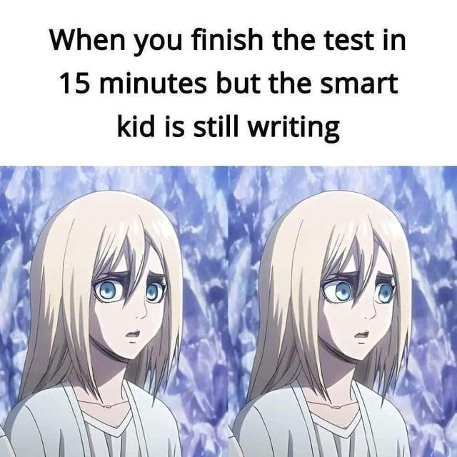 When you finish the test in 15 minutes but the smart kid is still writing